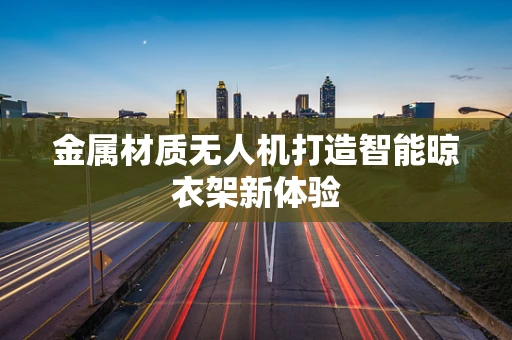 金属材质无人机打造智能晾衣架新体验