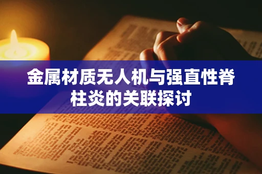 金属材质无人机与强直性脊柱炎的关联探讨