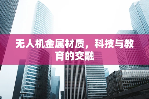 无人机金属材质，科技与教育的交融