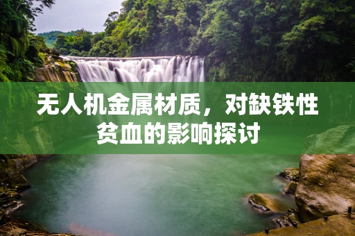无人机金属材质，对缺铁性贫血的影响探讨