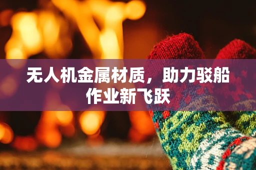 无人机金属材质，助力驳船作业新飞跃