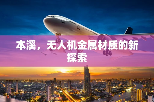 本溪，无人机金属材质的新探索