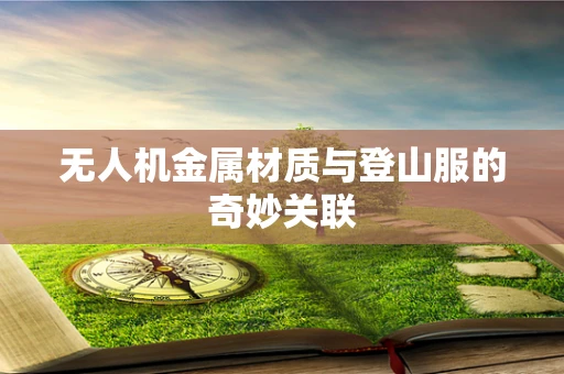 无人机金属材质与登山服的奇妙关联