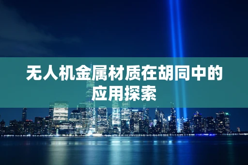 无人机金属材质在胡同中的应用探索