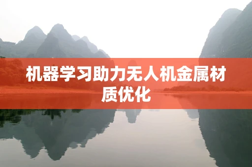 机器学习助力无人机金属材质优化