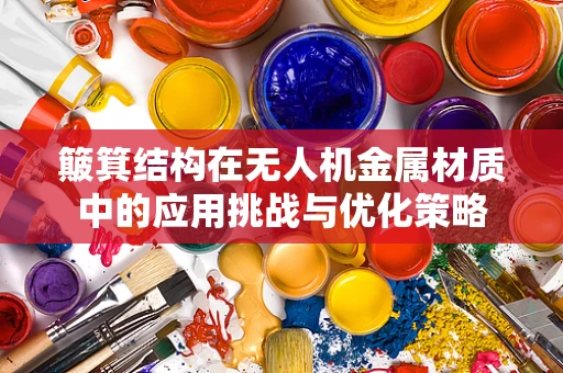 簸箕结构在无人机金属材质中的应用挑战与优化策略