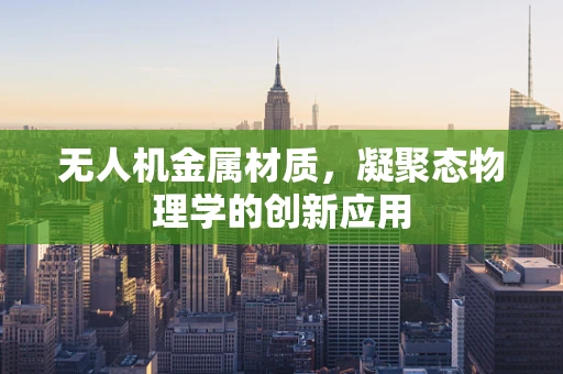 无人机金属材质，凝聚态物理学的创新应用