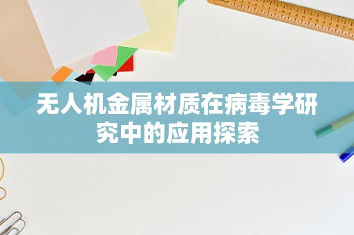 无人机金属材质在病毒学研究中的应用探索