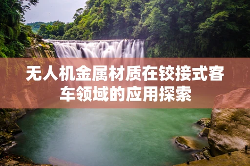 无人机金属材质在铰接式客车领域的应用探索