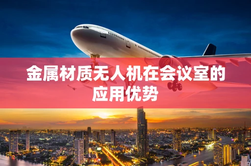 金属材质无人机在会议室的应用优势