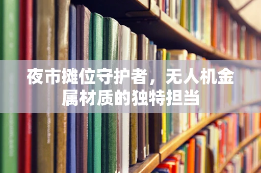 夜市摊位守护者，无人机金属材质的独特担当