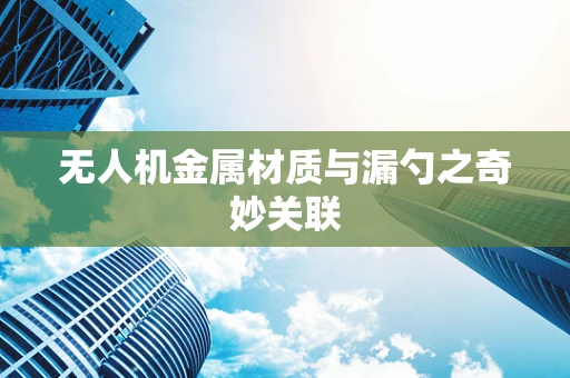 无人机金属材质与漏勺之奇妙关联