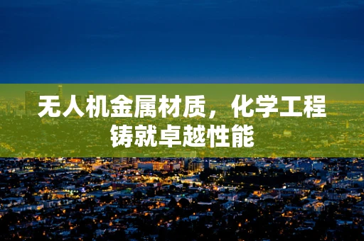 无人机金属材质，化学工程铸就卓越性能