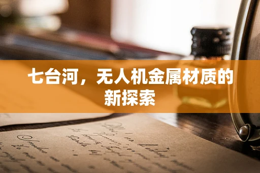 七台河，无人机金属材质的新探索