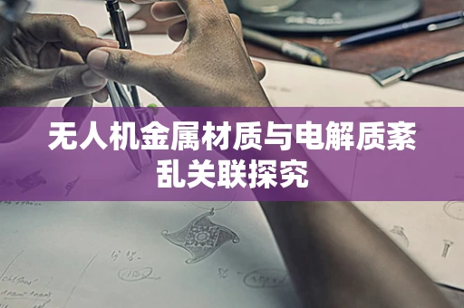 无人机金属材质与电解质紊乱关联探究