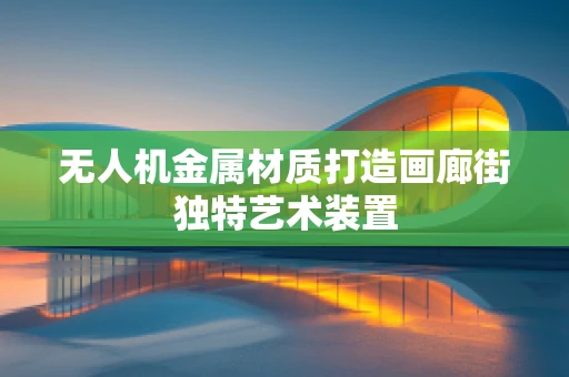 无人机金属材质打造画廊街独特艺术装置