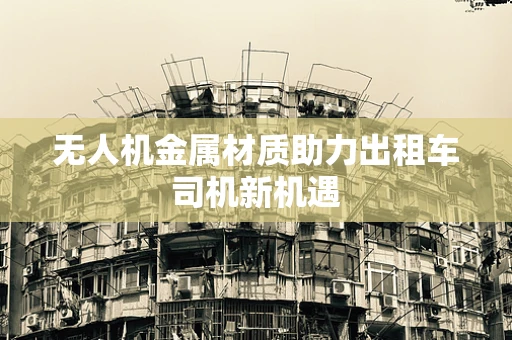 无人机金属材质助力出租车司机新机遇