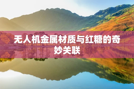 无人机金属材质与红糖的奇妙关联