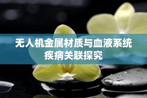 无人机金属材质与血液系统疾病关联探究