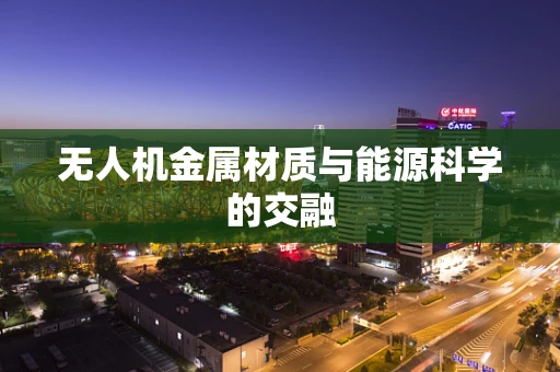 无人机金属材质与能源科学的交融