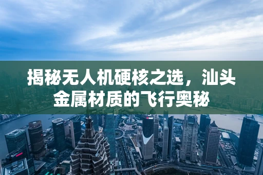 揭秘无人机硬核之选，汕头金属材质的飞行奥秘
