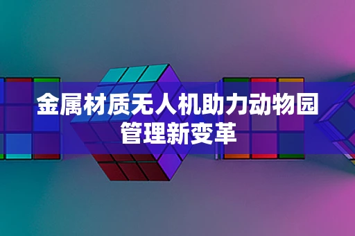 金属材质无人机助力动物园管理新变革