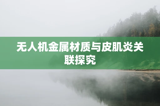 无人机金属材质与皮肌炎关联探究