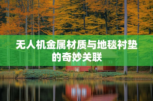 无人机金属材质与地毯衬垫的奇妙关联