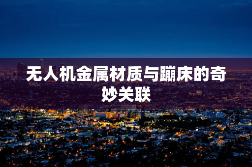 无人机金属材质与蹦床的奇妙关联