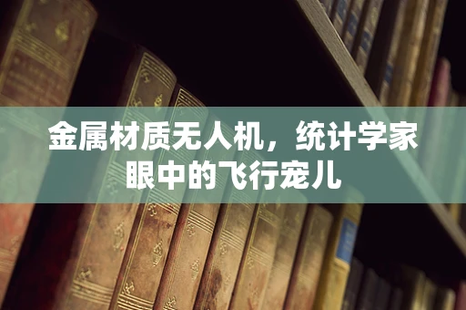 金属材质无人机，统计学家眼中的飞行宠儿