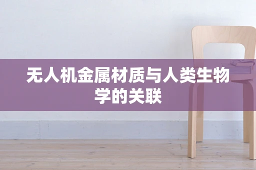 无人机金属材质与人类生物学的关联