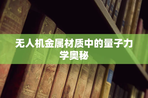 无人机金属材质中的量子力学奥秘