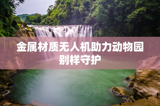 金属材质无人机助力动物园别样守护