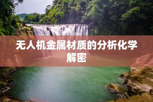 无人机金属材质的分析化学解密