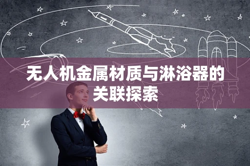 无人机金属材质与淋浴器的关联探索