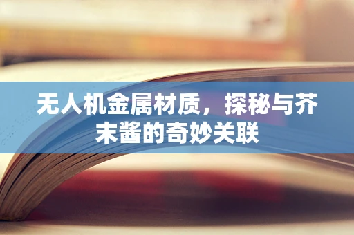 无人机金属材质，探秘与芥末酱的奇妙关联