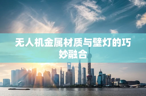 无人机金属材质与壁灯的巧妙融合