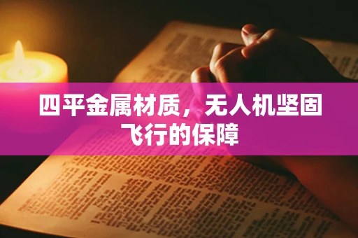 四平金属材质，无人机坚固飞行的保障