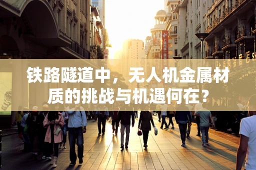 铁路隧道中，无人机金属材质的挑战与机遇何在？