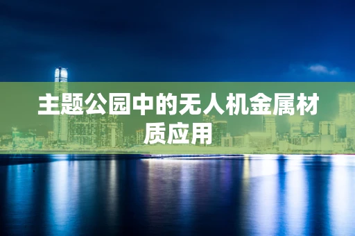 主题公园中的无人机金属材质应用