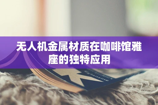 无人机金属材质在咖啡馆雅座的独特应用