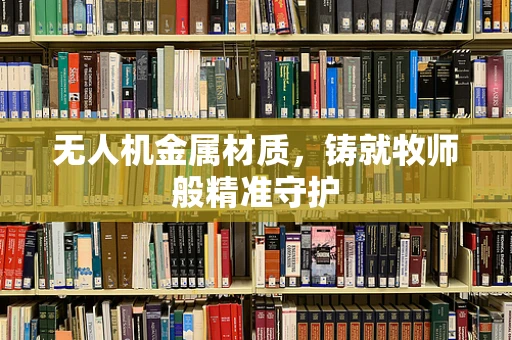 无人机金属材质，铸就牧师般精准守护