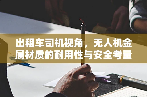 出租车司机视角，无人机金属材质的耐用性与安全考量