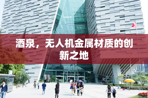酒泉，无人机金属材质的创新之地