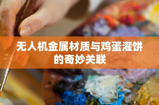 无人机金属材质与鸡蛋灌饼的奇妙关联