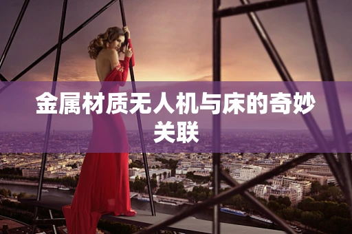 金属材质无人机与床的奇妙关联