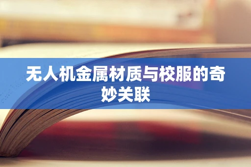 无人机金属材质与校服的奇妙关联
