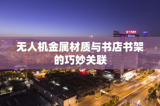 无人机金属材质与书店书架的巧妙关联
