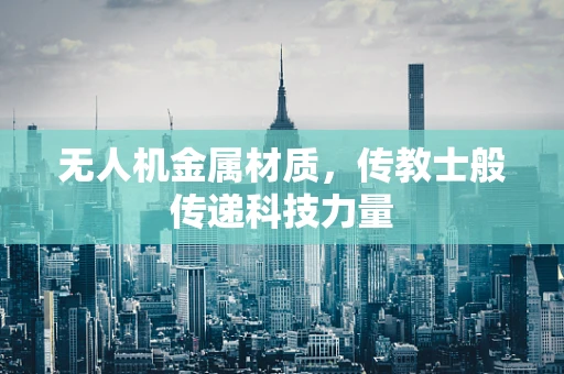 无人机金属材质，传教士般传递科技力量