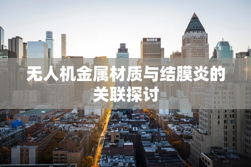无人机金属材质与结膜炎的关联探讨